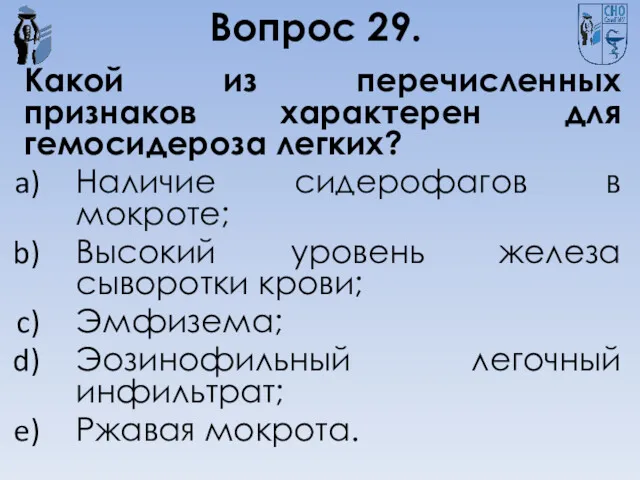 Вопрос 29. Какой из перечисленных признаков характерен для гемосидероза легких?