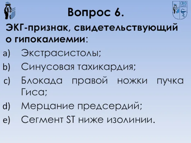 Вопрос 6. ЭКГ-признак, свидетельствующий о гипокалиемии: Экстрасистолы; Синусовая тахикардия; Блокада