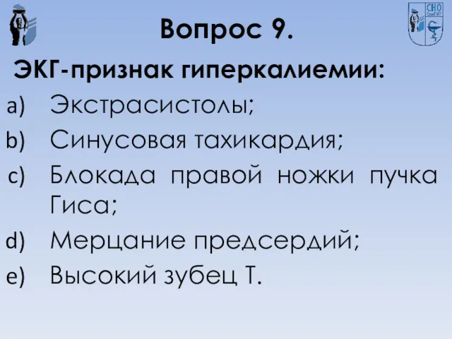 Вопрос 9. ЭКГ-признак гиперкалиемии: Экстрасистолы; Синусовая тахикардия; Блокада правой ножки