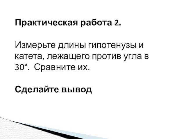 Практическая работа 2. Измерьте длины гипотенузы и катета, лежащего против