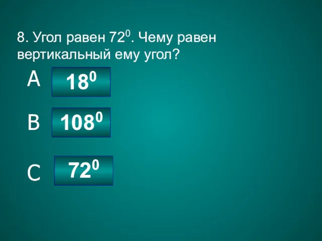 8. Угол равен 720. Чему равен вертикальный ему угол? 720 1080 180 C B A