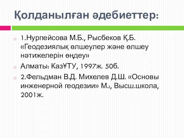 Қолданылған әдебиеттер: 1.Нурпейсова М.Б., Рысбеков Қ.Б. «Геодезиялық өлшеулер және өлшеу