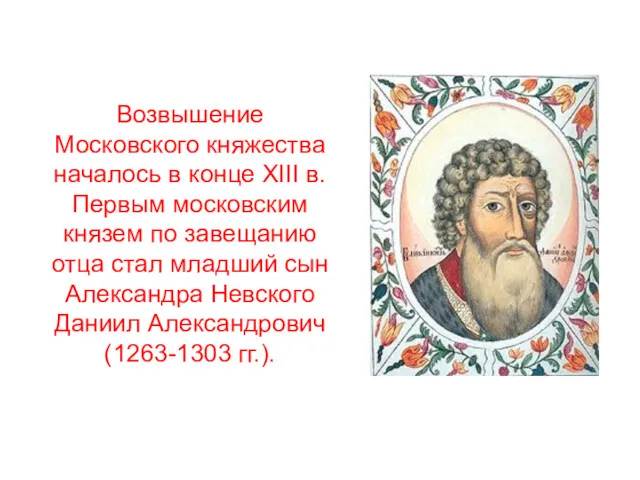 Возвышение Московского княжества началось в конце XIII в. Первым московским князем по завещанию