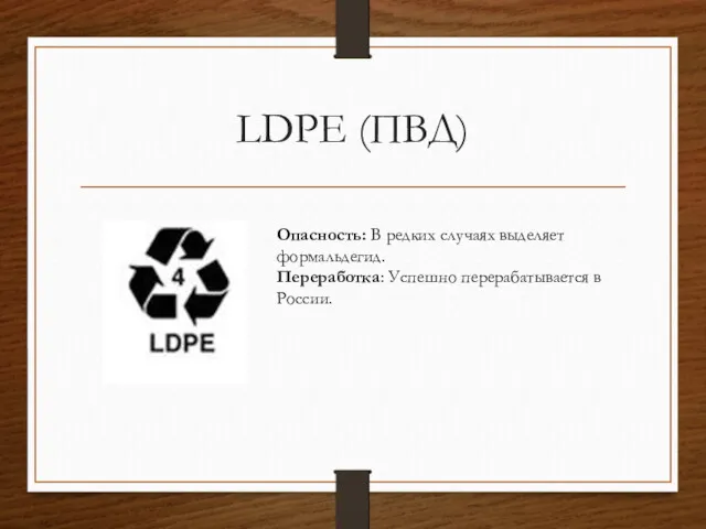 LDPE (ПВД) Опасность: В редких случаях выделяет формальдегид. Переработка: Успешно перерабатывается в России.