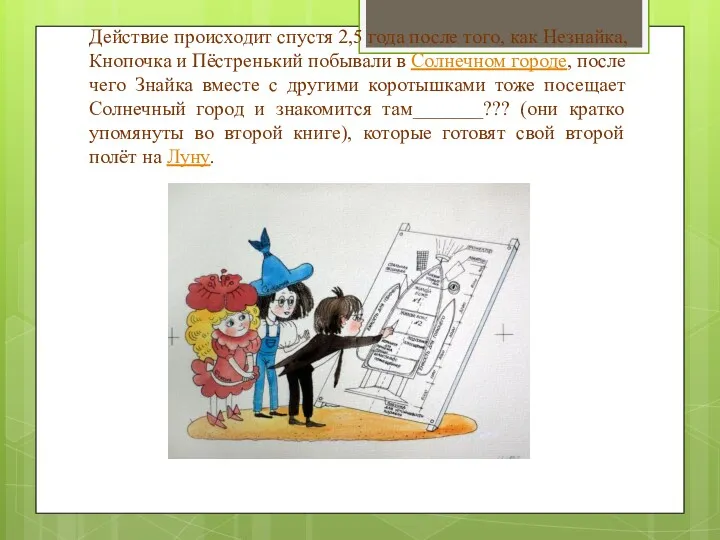 Действие происходит спустя 2,5 года после того, как Незнайка, Кнопочка