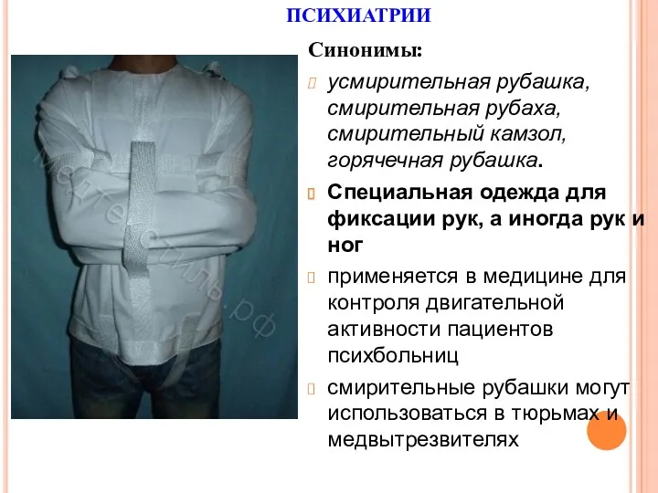 Синонимы: усмирительная рубашка, смирительная рубаха, смирительный камзол, горячечная рубашка. Специальная одежда для фиксации