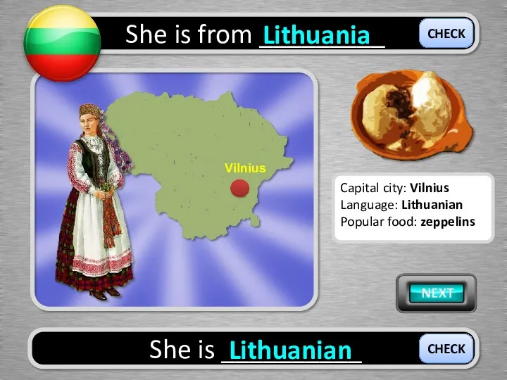She is from _________ Lithuania She is __________ Lithuanian CHECK CHECK Capital city: