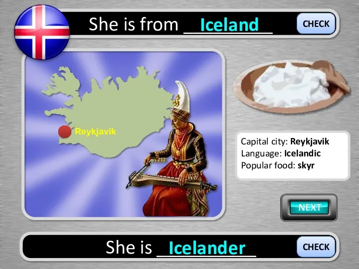 She is from _________ Iceland She is __________ Icelander CHECK CHECK Capital city: