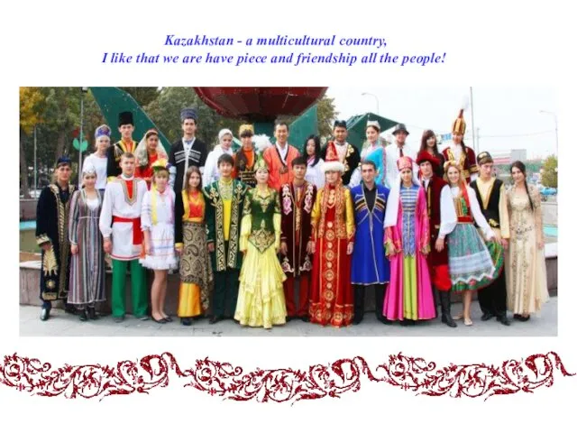 Kazakhstan - a multicultural country, I like that we are have piece and
