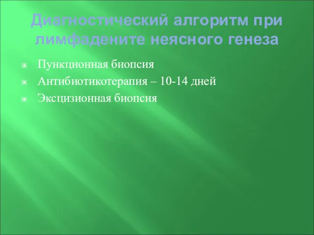 Диагностический алгоритм при лимфадените неясного генеза Пункционная биопсия Антибиотикотерапия – 10-14 дней Эксцизионная биопсия