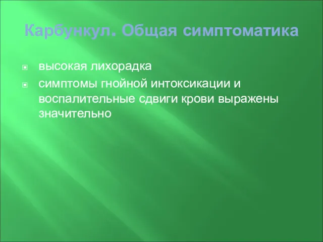 Карбункул. Общая симптоматика высокая лихорадка симптомы гнойной интоксикации и воспалительные сдвиги крови выражены значительно