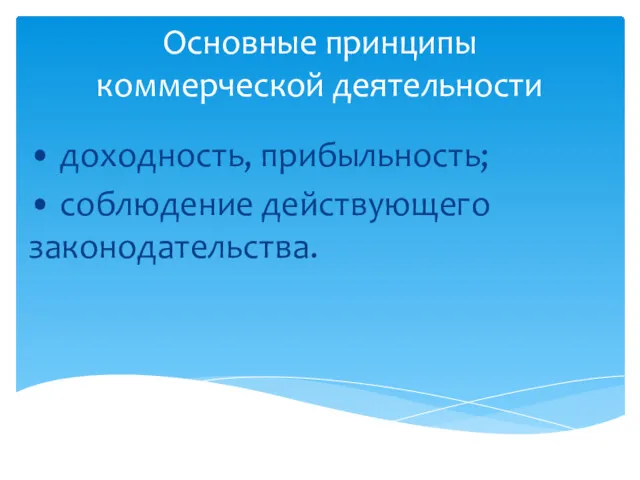 Основные принципы коммерческой деятельности • доходность, прибыльность; • соблюдение действующего законодательства.