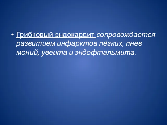 Грибковый эндокардит сопровождается развитием инфарктов лёгких, пнев­моний, увеита и эндофтальмита.