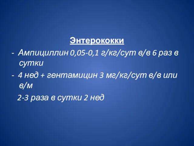 Энтерококки - Ампициллин 0,05-0,1 г/кг/сут в/в 6 раз в сутки