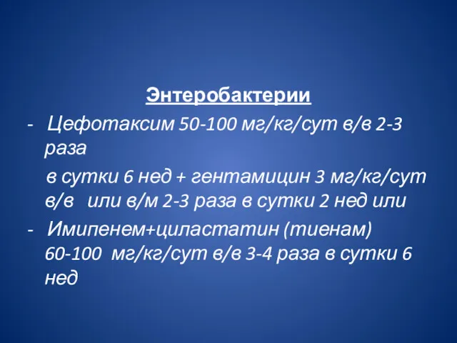 Энтеробактерии - Цефотаксим 50-100 мг/кг/сут в/в 2-3 раза в сутки