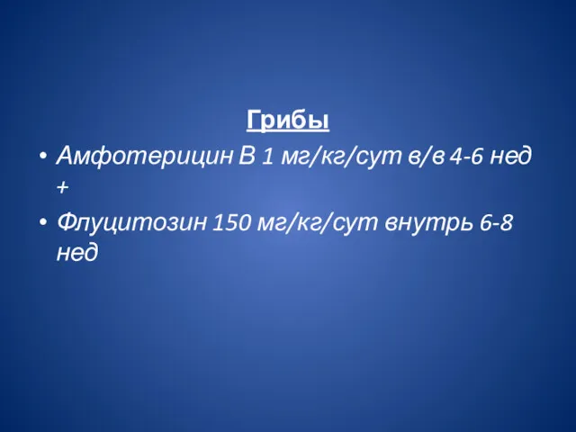 Грибы Амфотерицин В 1 мг/кг/сут в/в 4-6 нед + Флуцитозин 150 мг/кг/сут внутрь 6-8 нед