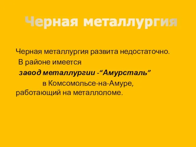 Черная металлургия развита недостаточно. В районе имеется завод металлургии -“Амурсталь”