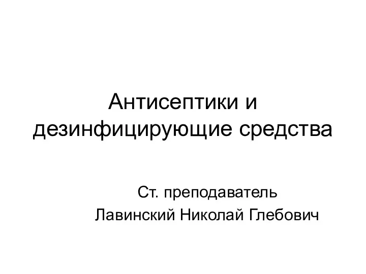 Антисептики и дезинфицирующие средства Ст. преподаватель Лавинский Николай Глебович