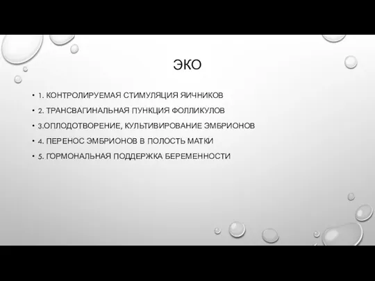 ЭКО 1. КОНТРОЛИРУЕМАЯ СТИМУЛЯЦИЯ ЯИЧНИКОВ 2. ТРАНСВАГИНАЛЬНАЯ ПУНКЦИЯ ФОЛЛИКУЛОВ 3.ОПЛОДОТВОРЕНИЕ, КУЛЬТИВИРОВАНИЕ ЭМБРИОНОВ 4.