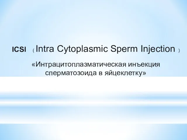 ICSI ( Intra Cytoplasmic Sperm Injection ) «Интрацитоплазматическая инъекция сперматозоида в яйцеклетку»