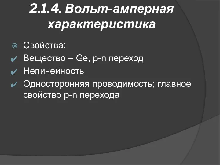 2.1.4. Вольт-амперная характеристика Свойства: Вещество – Ge, p-n переход Нелинейность Односторонняя проводимость; главное свойство p-n перехода