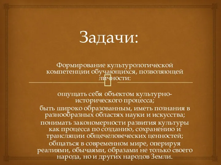 Задачи: Формирование культурологической компетенции обучающихся, позволяющей личности: ощущать себя объектом