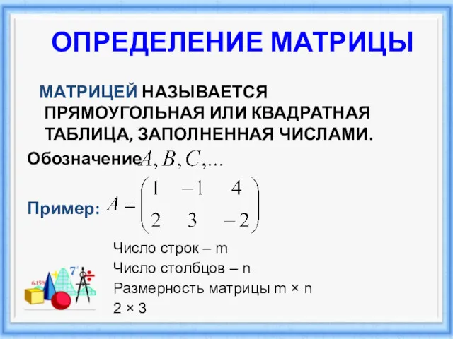 ОПРЕДЕЛЕНИЕ МАТРИЦЫ МАТРИЦЕЙ НАЗЫВАЕТСЯ ПРЯМОУГОЛЬНАЯ ИЛИ КВАДРАТНАЯ ТАБЛИЦА, ЗАПОЛНЕННАЯ ЧИСЛАМИ.