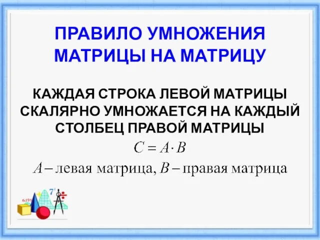 ПРАВИЛО УМНОЖЕНИЯ МАТРИЦЫ НА МАТРИЦУ КАЖДАЯ СТРОКА ЛЕВОЙ МАТРИЦЫ СКАЛЯРНО УМНОЖАЕТСЯ НА КАЖДЫЙ СТОЛБЕЦ ПРАВОЙ МАТРИЦЫ