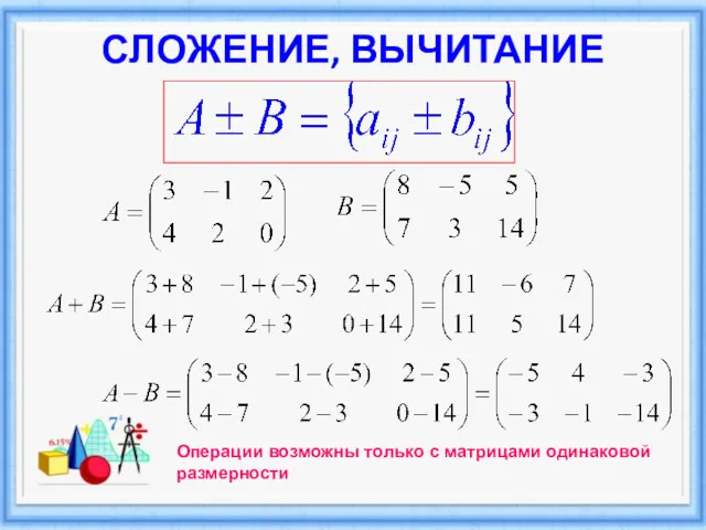 СЛОЖЕНИЕ, ВЫЧИТАНИЕ Операции возможны только с матрицами одинаковой размерности