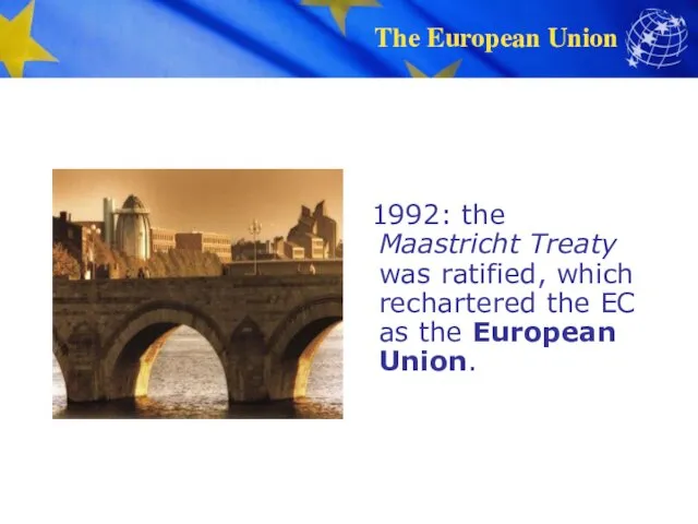 1992: the Maastricht Treaty was ratified, which rechartered the EC as the European Union.