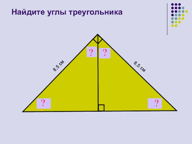 Найдите углы треугольника ? ? 8,5 см 8,5 см ? ?