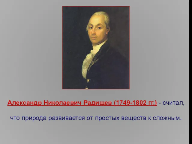 Александр Николаевич Радищев (1749-1802 гг.) - считал, что природа развивается от простых веществ к сложным.