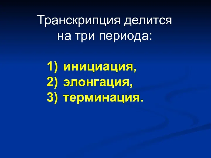 Транскрипция делится на три периода: инициация, элонгация, терминация.