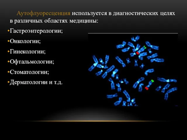 Аутофлуоресценция используется в диагностических целях в различных областях медицины: Гастроэнтерологии; Онкологии; Гинекологии; Офтальмологии;