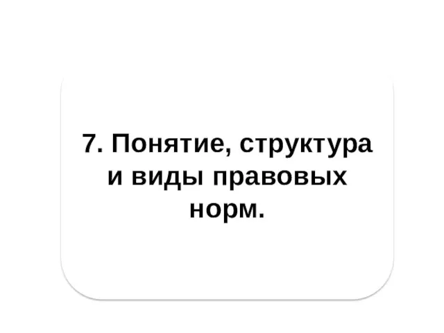 7. Понятие, структура и виды правовых норм.