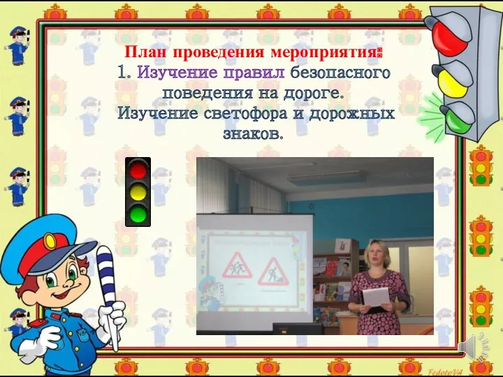 План проведения мероприятия: 1. Изучение правил безопасного поведения на дороге. Изучение светофора и дорожных знаков.