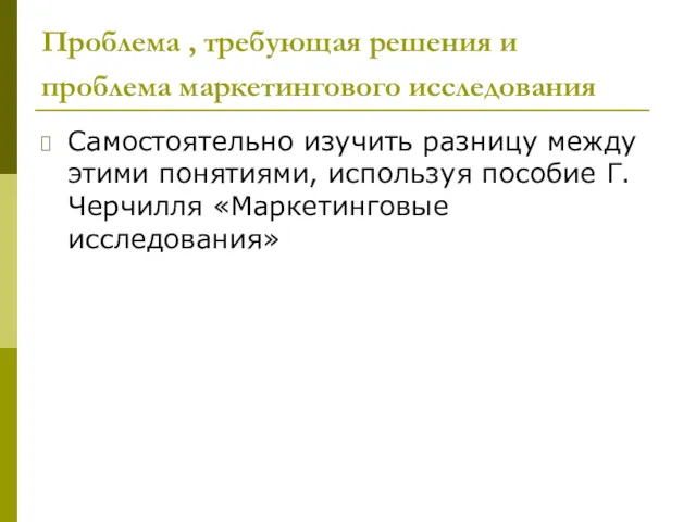 Проблема , требующая решения и проблема маркетингового исследования Самостоятельно изучить