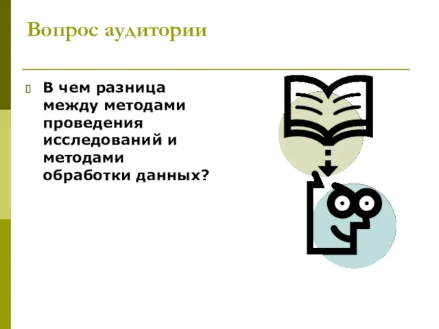 Вопрос аудитории В чем разница между методами проведения исследований и методами обработки данных?