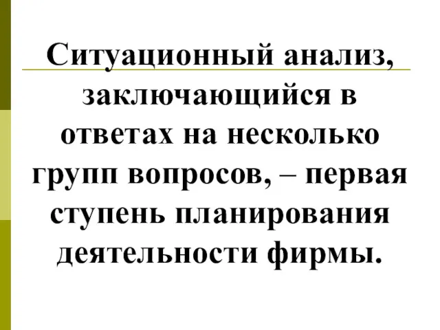 Ситуационный анализ, заключающийся в ответах на несколько групп вопросов, – первая ступень планирования деятельности фирмы.