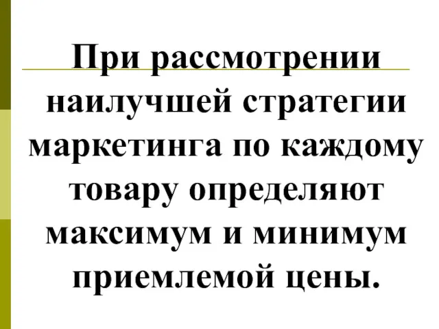 При рассмотрении наилучшей стратегии маркетинга по каждому товару определяют максимум и минимум приемлемой цены.