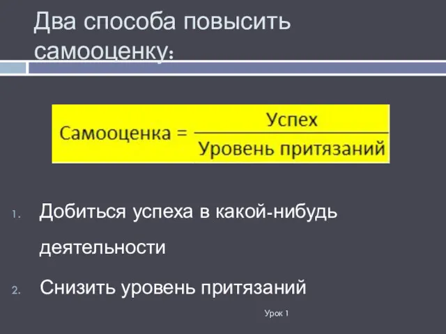 Два способа повысить самооценку: Урок 1 Добиться успеха в какой-нибудь деятельности Снизить уровень притязаний