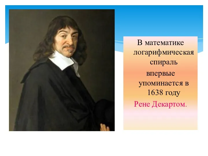 В математике логарифмическая спираль впервые упоминается в 1638 году Рене Декартом.