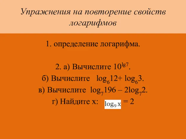 Упражнения на повторение свойств логарифмов 1. определение логарифма. 2. а) Вычислите 10lg7. б)