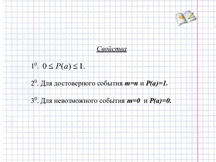 Свойства 10. 20. Для достоверного события m=n и P(a)=1. 30. Для невозможного события m=0 и P(a)=0.