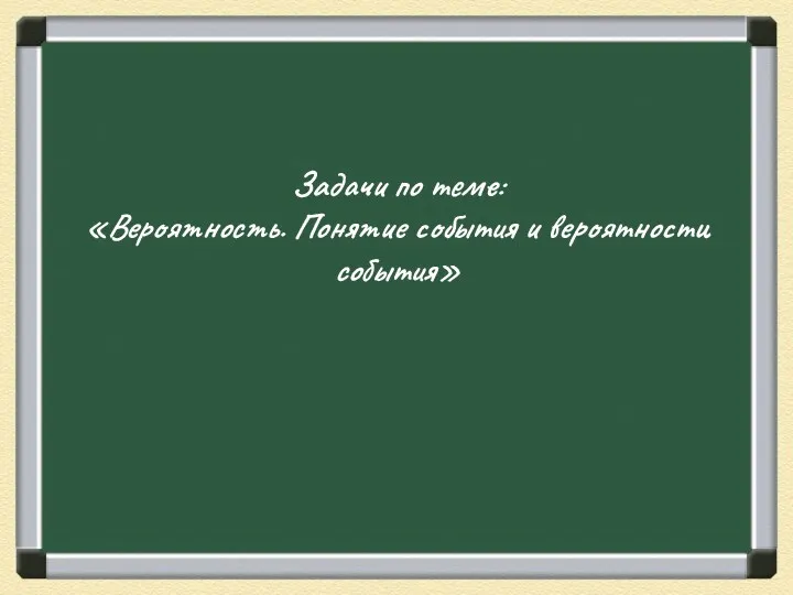 Задачи по теме: «Вероятность. Понятие события и вероятности события»