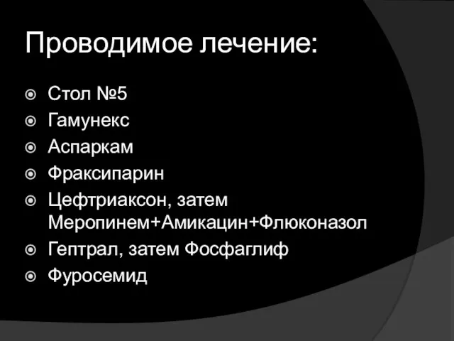 Проводимое лечение: Стол №5 Гамунекс Аспаркам Фраксипарин Цефтриаксон, затем Меропинем+Амикацин+Флюконазол Гептрал, затем Фосфаглиф Фуросемид