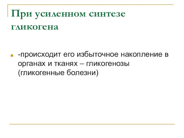 При усиленном синтезе гликогена -происходит его избыточное накопление в органах и тканях – гликогенозы (гликогенные болезни)