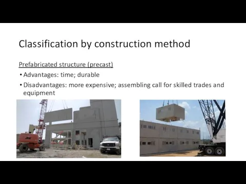 Classification by construction method Prefabricated structure (precast) Advantages: time; durable Disadvantages: more expensive;