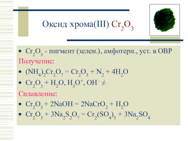Оксид хрома(III) Cr2O3 Cr2O3 - пигмент (зелен.), амфотерн., уст. в ОВР Получение: (NH4)2Cr2O7