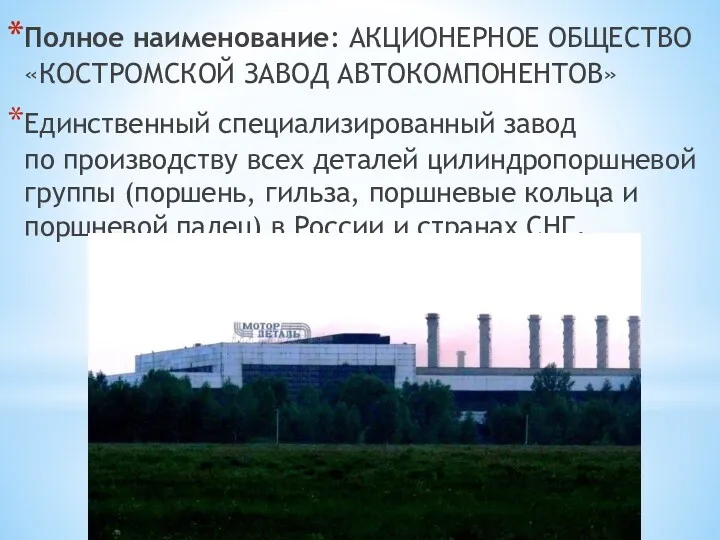 Полное наименование: АКЦИОНЕРНОЕ ОБЩЕСТВО «КОСТРОМСКОЙ ЗАВОД АВТОКОМПОНЕНТОВ» Единственный специализированный завод